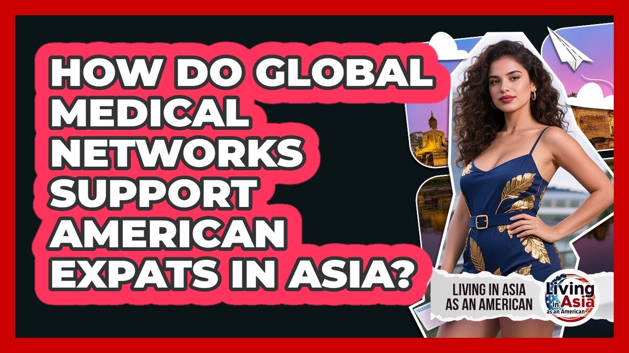 How Do Global Medical Networks Support American Expats In Asia? - Living in Asia as an American